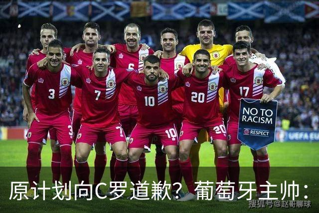 原计划向C罗道歉？葡萄牙主帅：为什么要道歉？纯属谣言！