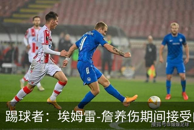踢球者：埃姆雷-詹养伤期间接受内收肌手术，复出时间未定